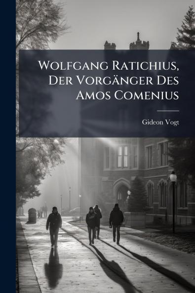 Wolfgang Ratichius Der VorgÃ¤nger Des Amos Comenius