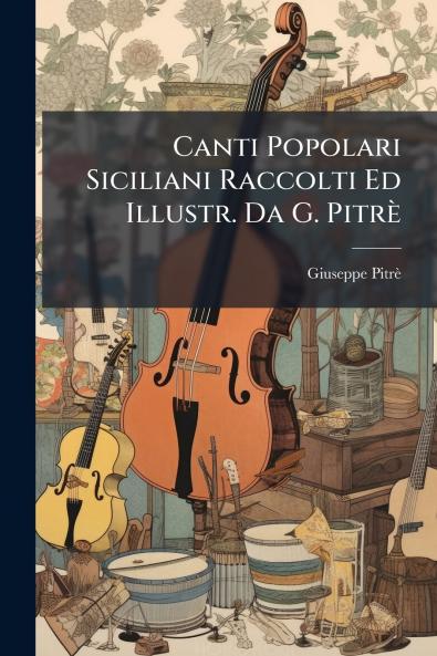 Canti Popolari Siciliani Raccolti Ed Illustr. Da G. PitrÃ¨