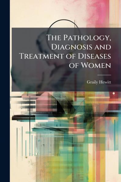 The Pathology Diagnosis and Treatment of Diseases of Women