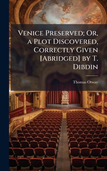 Venice Preserved; Or a Plot Discovered Correctly Given [Abridged] by T. Dibdin