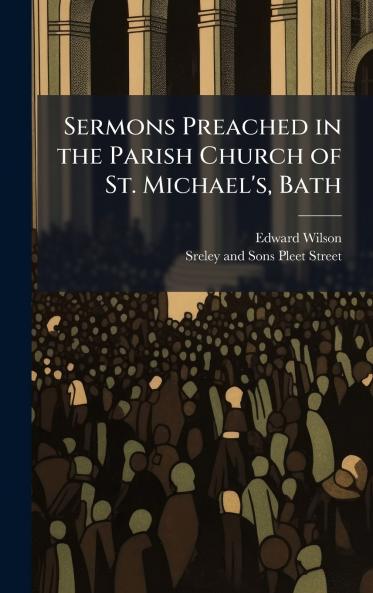Sermons Preached in the Parish Church of St. Michael's Bath