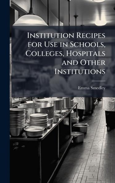 Institution Recipes for Use in Schools Colleges Hospitals and Other Institutions