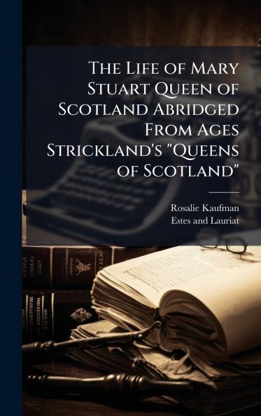 The Life of Mary Stuart Queen of Scotland Abridged From Ages Strickland's Queens of Scotland