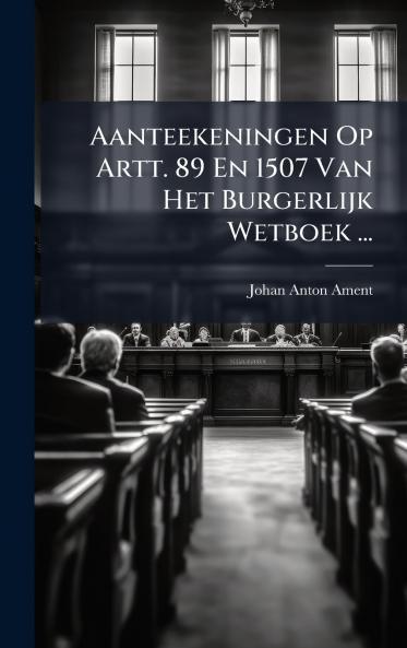Aanteekeningen Op Artt. 89 En 1507 Van Het Burgerlijk Wetboek ...