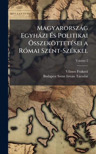 MagyarorszÃ¡g EgyhÃ¡zi Ãs Politikai ÃsszekÃ¶ttetÃ©sei a RÃ³mai Szent-SzÃ©kkel
