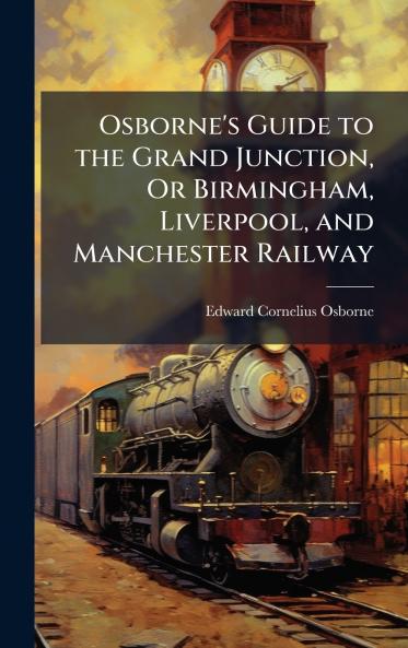 Osborne's Guide to the Grand Junction Or Birmingham Liverpool and Manchester Railway