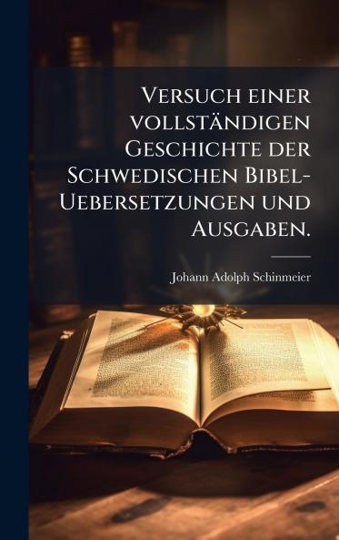 Versuch einer vollstÃ¤ndigen Geschichte der Schwedischen Bibel-Uebersetzungen und Ausgaben.