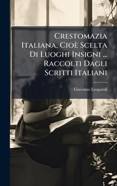 Crestomazia Italiana CioÃ¨ Scelta Di Luoghi Insigni ... Raccolti Dagli Scritti Italiani