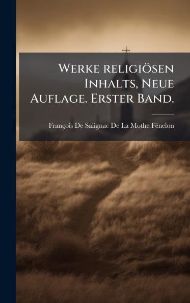Werke religiÃ¶sen Inhalts Neue Auflage. Erster Band.