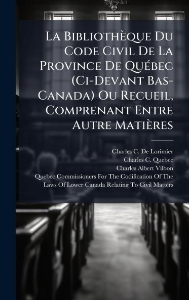 La BibliothÃ¨que Du Code Civil De La Province De QuÃ©bec (Ci-Devant Bas-Canada) Ou Recueil Comprenant Entre Autre MatiÃ¨res