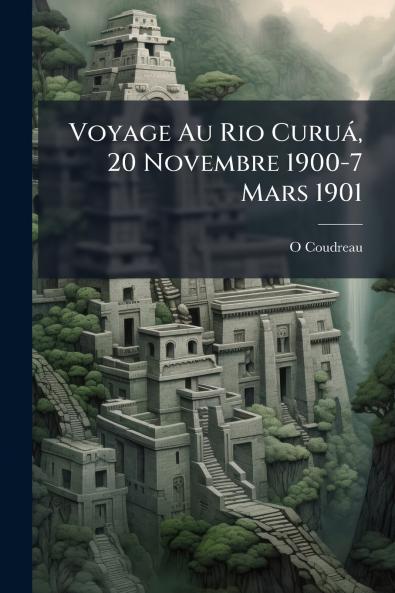 Voyage Au Rio CuruÃ¡ 20 Novembre 1900-7 Mars 1901