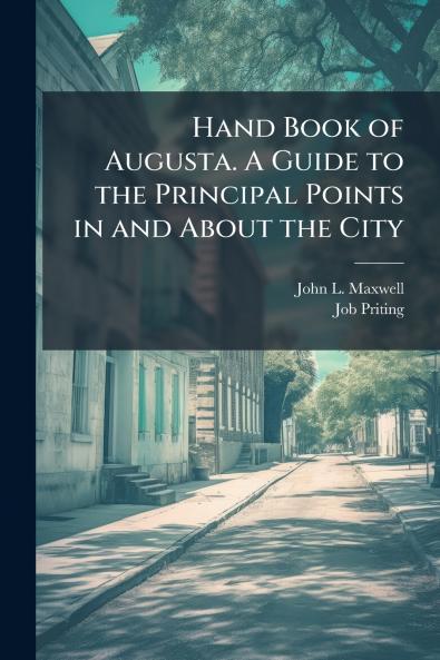 Hand Book of Augusta. A Guide to the Principal Points in and About the City