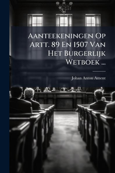 Aanteekeningen Op Artt. 89 En 1507 Van Het Burgerlijk Wetboek ...