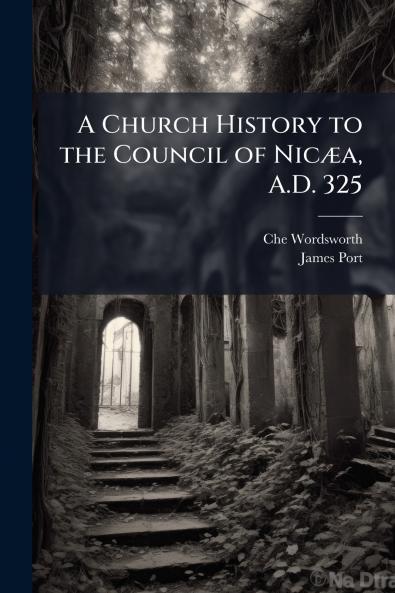 A Church History to the Council of NicÃ¦a A.D. 325