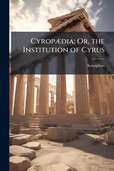 CyropÃ¦dia; Or the Institution of Cyrus