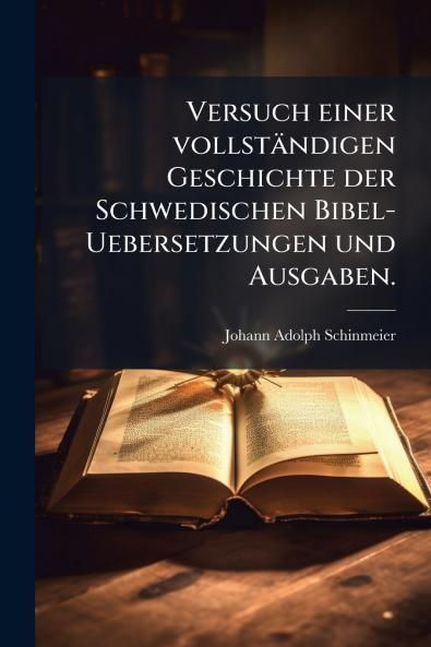 Versuch einer vollstÃ¤ndigen Geschichte der Schwedischen Bibel-Uebersetzungen und Ausgaben.