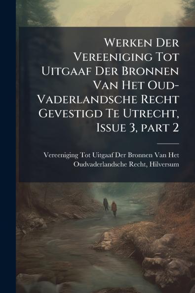 Werken Der Vereeniging Tot Uitgaaf Der Bronnen Van Het Oud-Vaderlandsche Recht Gevestigd Te Utrecht Issue 3 part 2