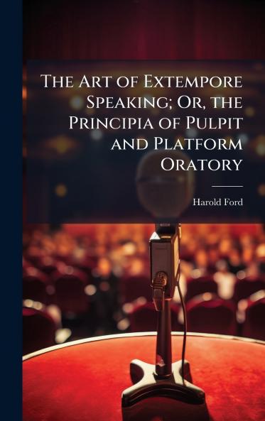 The Art of Extempore Speaking; Or the Principia of Pulpit and Platform Oratory