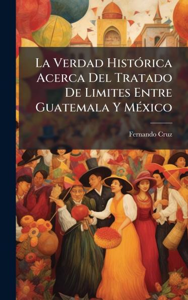 La Verdad HistÃ³rica Acerca Del Tratado De Limites Entre Guatemala Y MÃ©xico