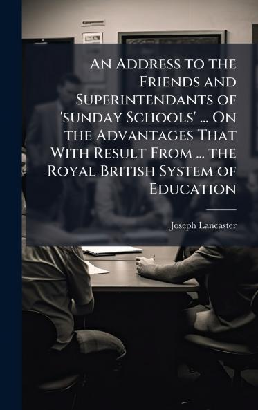 An Address to the Friends and Superintendants of 'sunday Schools' ... On the Advantages That With Result From ... the Royal British System of Education