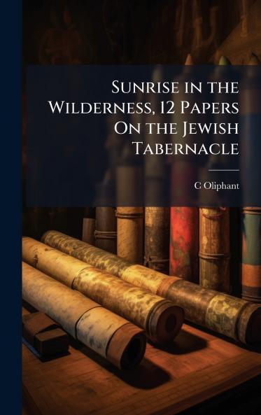 Sunrise in the Wilderness 12 Papers On the Jewish Tabernacle
