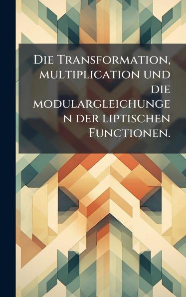 Die Transformation multiplication und die modulargleichungen der liptischen Functionen.