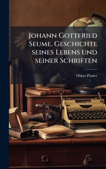 Johann Gottfried Seume. Geschichte seines Lebens und seiner Schriften
