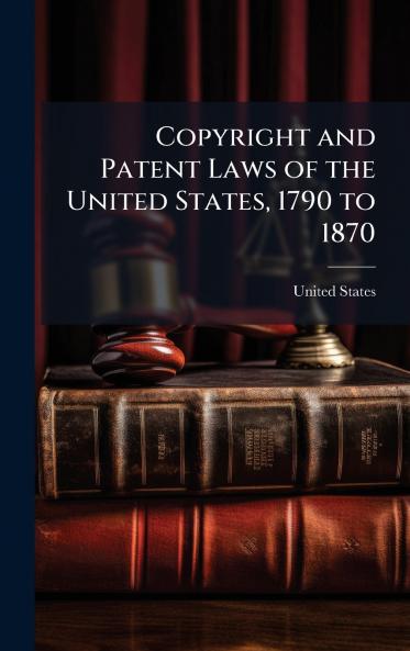 Copyright and Patent Laws of the United States 1790 to 1870