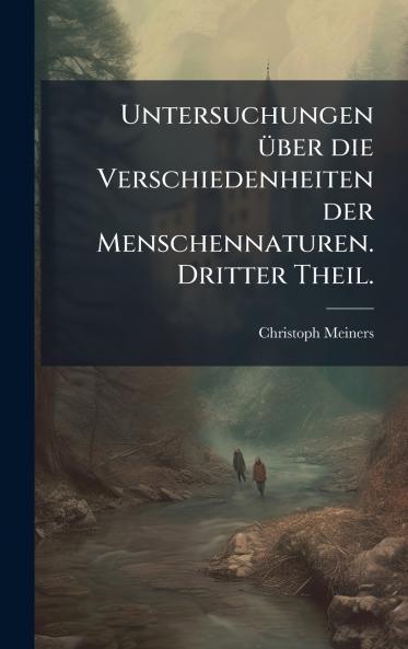Untersuchungen Ã¼ber die Verschiedenheiten der Menschennaturen. Dritter Theil.