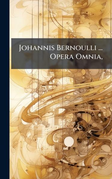 Johannis Bernoulli ... Opera Omnia