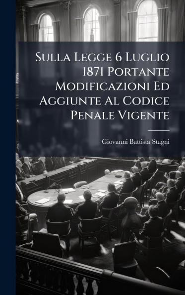 Sulla Legge 6 Luglio 1871 Portante Modificazioni Ed Aggiunte Al Codice Penale Vigente