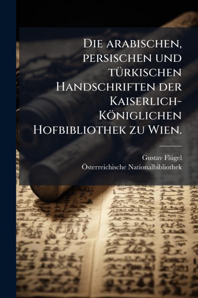 Die arabischen persischen und tÃ¼rkischen Handschriften der Kaiserlich-KÃ¶niglichen Hofbibliothek zu Wien.