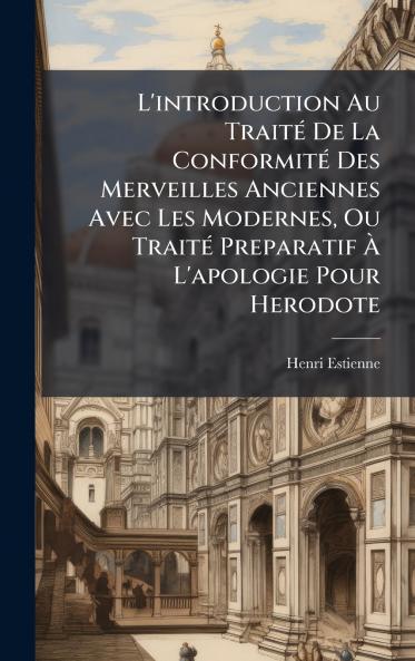 L'introduction Au TraitÃ© De La ConformitÃ© Des Merveilles Anciennes Avec Les Modernes Ou TraitÃ© Preparatif Ã L'apologie Pour Herodote