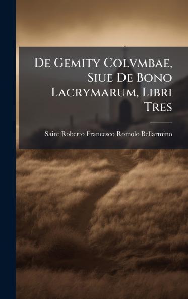 De Gemity Colvmbae Siue De Bono Lacrymarum Libri Tres