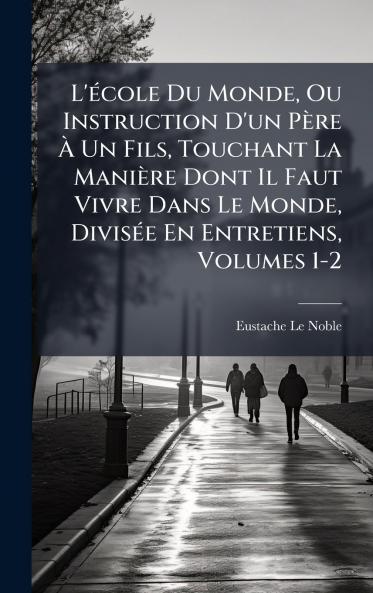 L'Ã©cole Du Monde Ou Instruction D'un PÃ¨re Ã? Un Fils Touchant La ManiÃ¨re Dont Il Faut Vivre Dans Le Monde DivisÃ©e En Entretiens Volumes 1-2