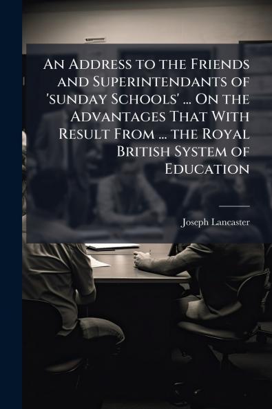 An Address to the Friends and Superintendants of 'sunday Schools' ... On the Advantages That With Result From ... the Royal British System of Education