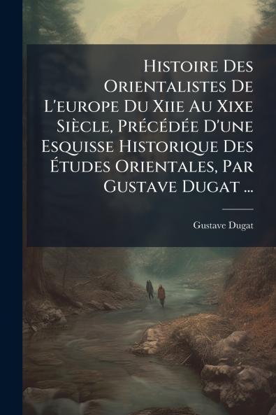 Histoire Des Orientalistes De L'europe Du Xiie Au Xixe SiÃ¨cle PrÃ©cÃ©dÃ©e D'une Esquisse Historique Des Ãtudes Orientales Par Gustave Dugat ...