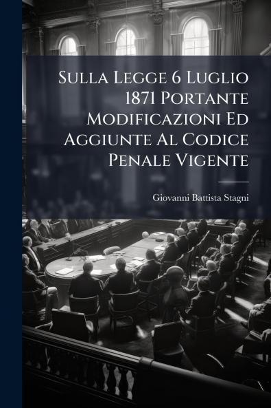 Sulla Legge 6 Luglio 1871 Portante Modificazioni Ed Aggiunte Al Codice Penale Vigente