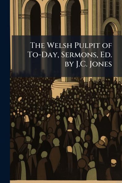 The Welsh Pulpit of To-Day Sermons Ed. by J.C. Jones