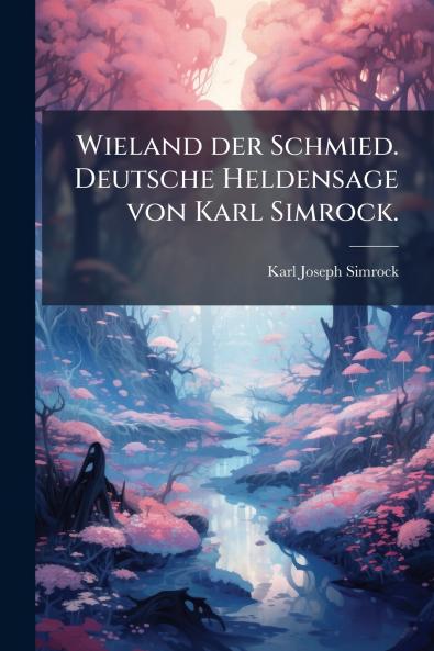 Wieland der Schmied. Deutsche Heldensage von Karl Simrock.
