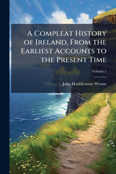 A Compleat History of Ireland From the Earliest Accounts to the Present Time