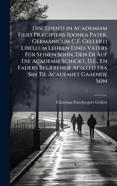 Discedenti in Academiam Filio PrÃ¦cipiens Idonea Pater Germanicum C.F. Gellerti Libellum Lehren Eines Vaters FÃ¼r Seinen Sohn Den Er Auf Die Academie Schickt D.E. En Faders BelÃ¦rende Afskeed Fra Sin Til Academiet Gaaende SÃ¸n