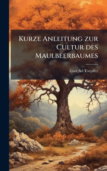 Kurze Anleitung zur Cultur des Maulbeerbaumes