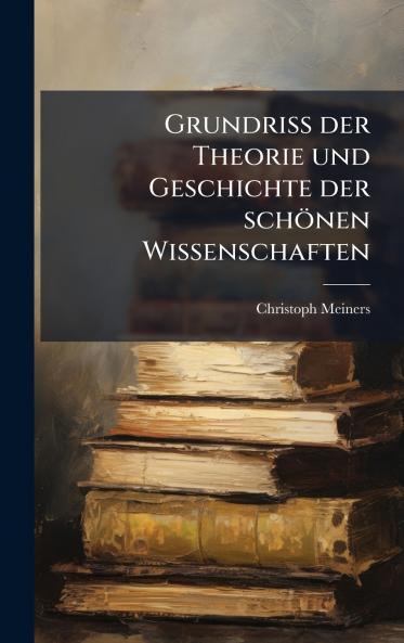 Grundriss der Theorie und Geschichte der schÃ¶nen Wissenschaften