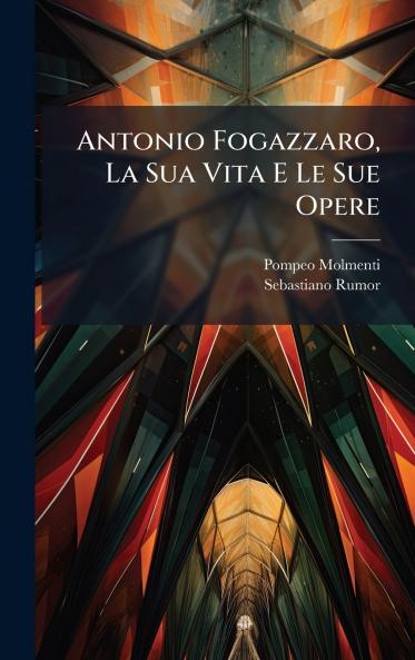 Antonio Fogazzaro La Sua Vita E Le Sue Opere