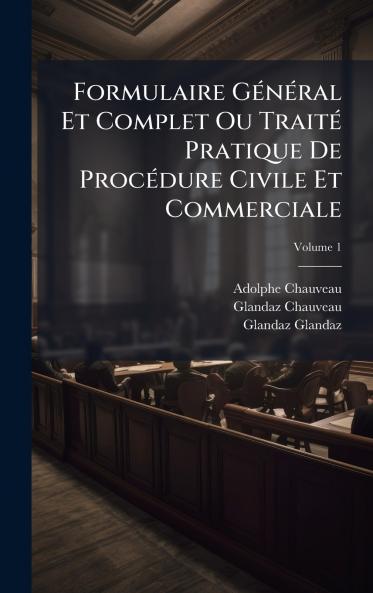 Formulaire GÃ©nÃ©ral Et Complet Ou TraitÃ© Pratique De ProcÃ©dure Civile Et Commerciale