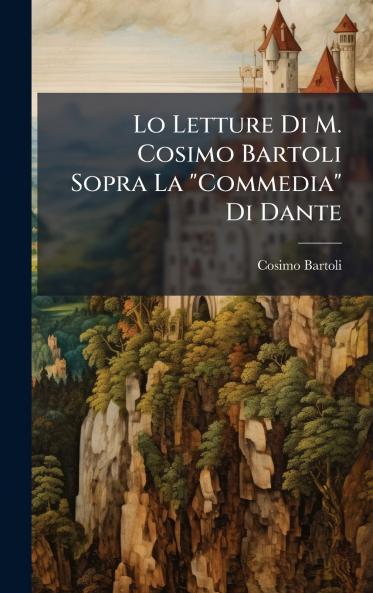 Lo Letture Di M. Cosimo Bartoli Sopra La Commedia Di Dante