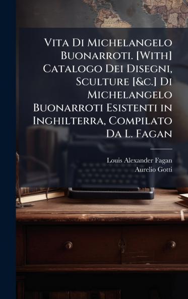 Vita Di Michelangelo Buonarroti. [With] Catalogo Dei Disegni Sculture [&c.] Di Michelangelo Buonarroti Esistenti in Inghilterra Compilato Da L. Fagan
