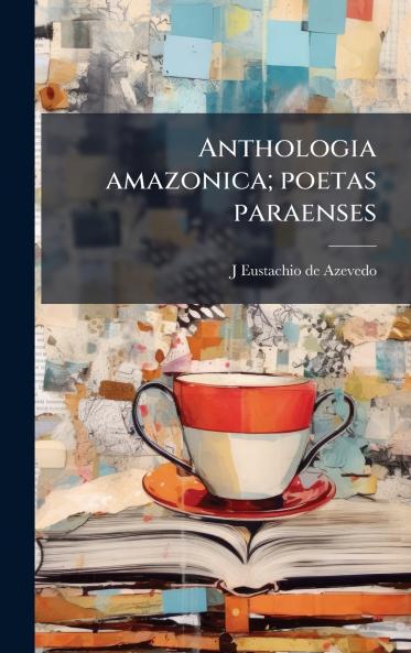 Anthologia amazonica; poetas paraenses
