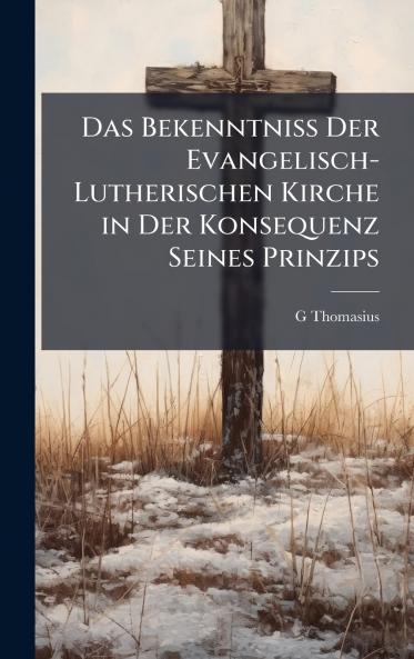 Das Bekenntniss Der Evangelisch-Lutherischen Kirche in Der Konsequenz Seines Prinzips